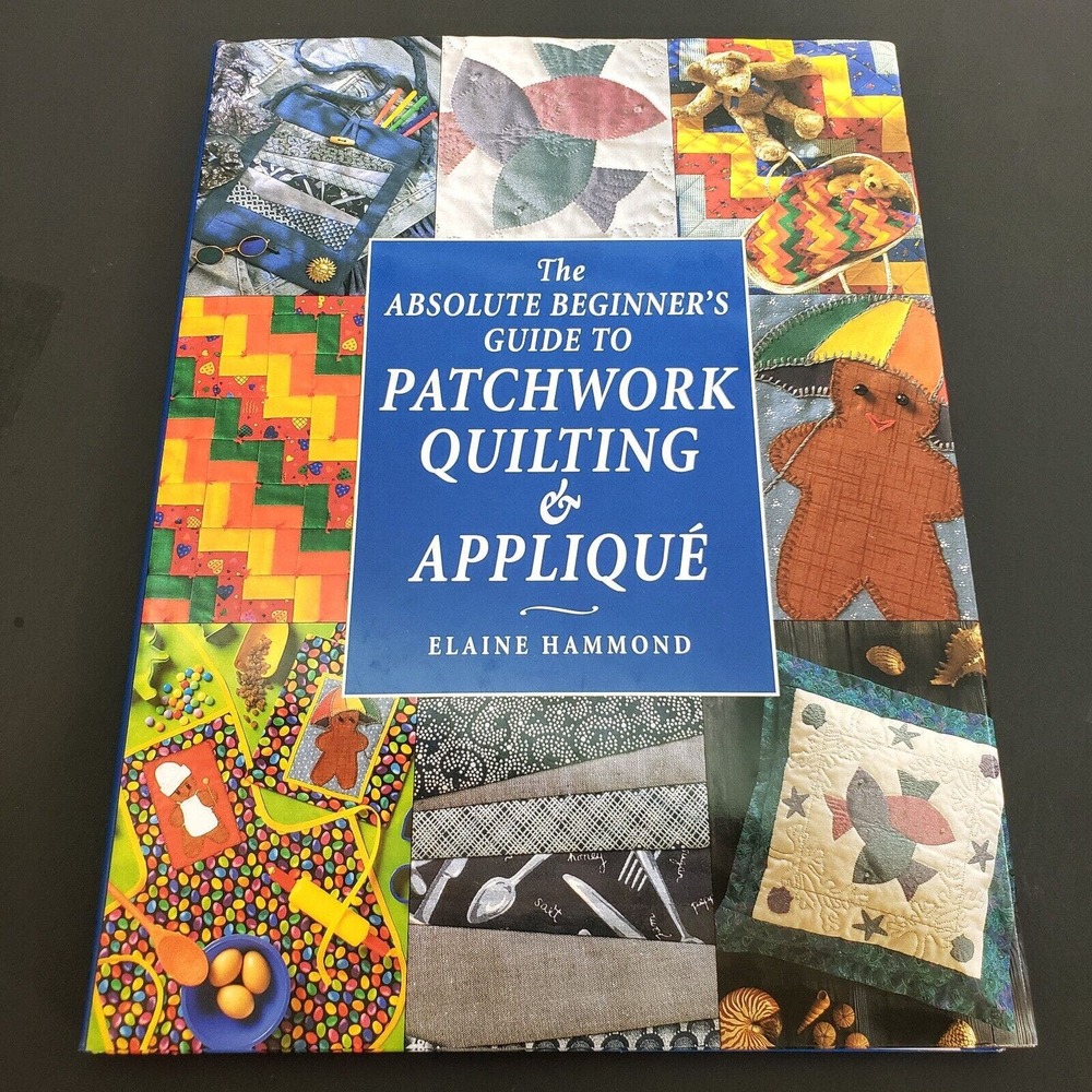 The Absolute Beginner's Guide to Patchwork Quilting and Applique Elaine Hammond